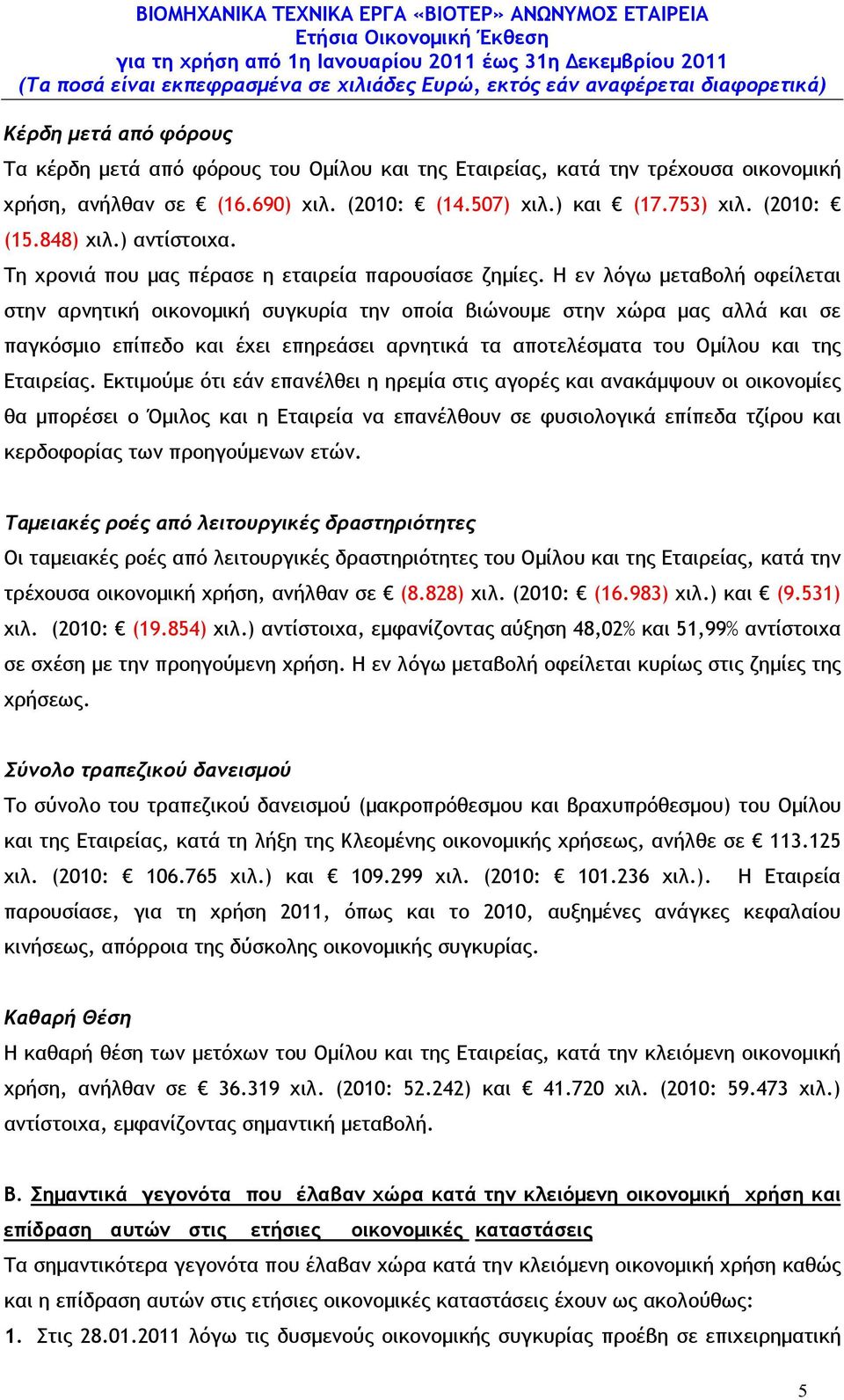 Η εν λόγω µεταβολή οφείλεται στην αρνητική οικονοµική συγκυρία την οποία βιώνουµε στην χώρα µας αλλά και σε παγκόσµιο επίπεδο και έχει επηρεάσει αρνητικά τα αποτελέσµατα του Οµίλου και της Εταιρείας.