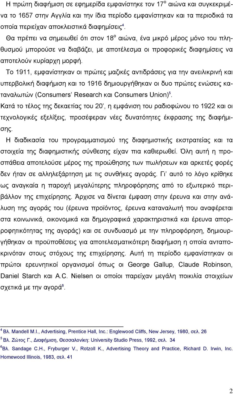 Το 1911, εµφανίστηκαν οι πρώτες µαζικές αντιδράσεις για την ανειλικρινή και υπερβολική διαφήµιση και το 1916 δηµιουργήθηκαν οι δυο πρώτες ενώσεις καταναλωτών (Consumers Research και Consumers Union)