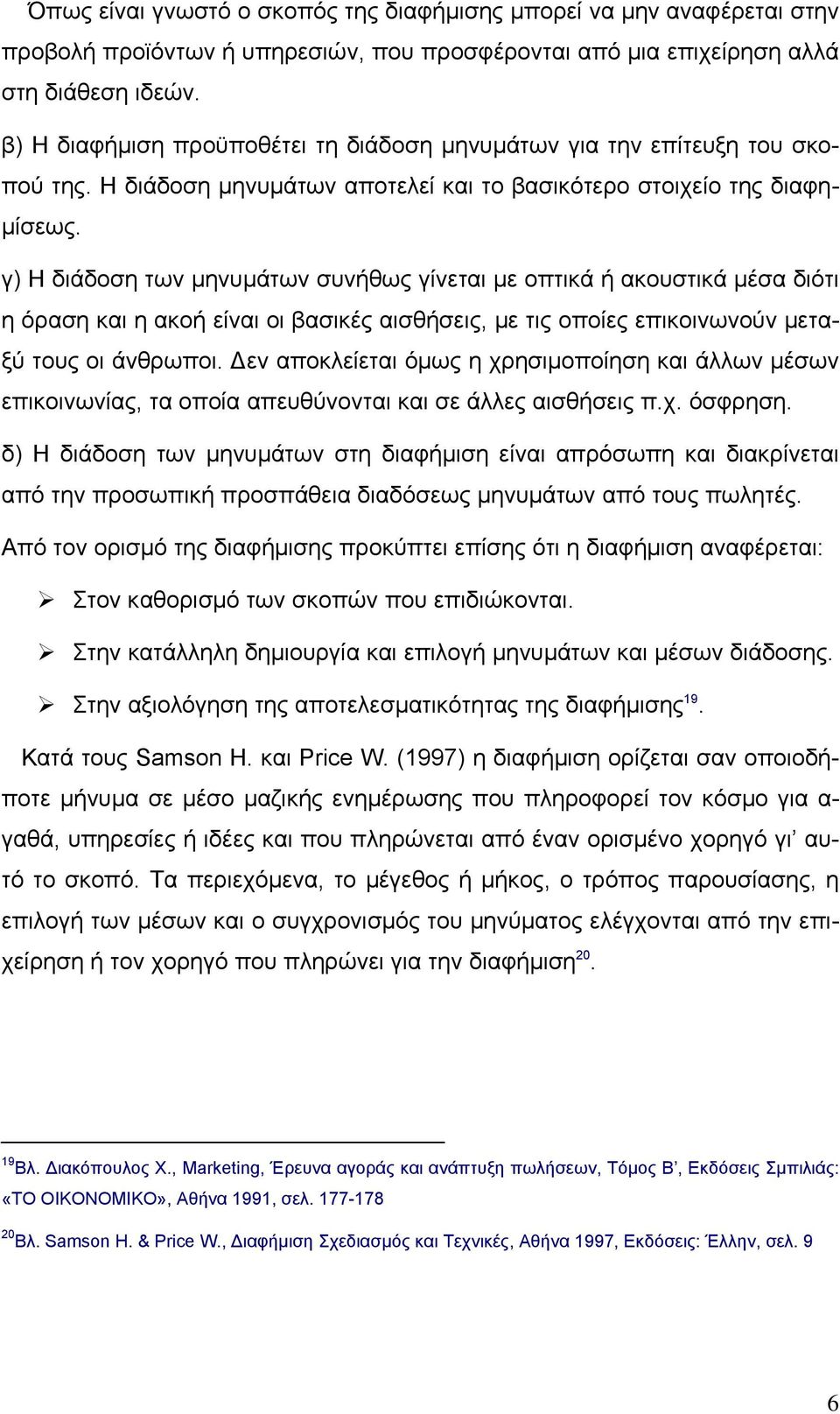 γ) Η διάδοση των µηνυµάτων συνήθως γίνεται µε οπτικά ή ακουστικά µέσα διότι η όραση και η ακοή είναι οι βασικές αισθήσεις, µε τις οποίες επικοινωνούν µεταξύ τους οι άνθρωποι.