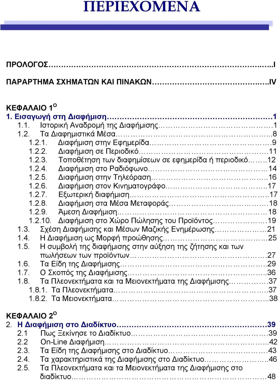 .17 1.2.7. Εξωτερική διαφήµιση..17 1.2.8. ιαφήµιση στα Μέσα Μεταφοράς.18 1.2.9. Άµεση ιαφήµιση 18 1.2.10. ιαφήµιση στο Χώρο Πώλησης του Προϊόντος.19 1.3.