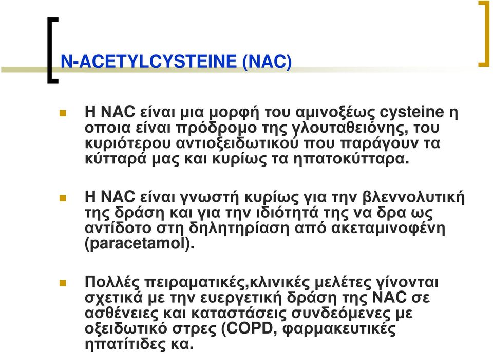Η NAC είναι γνωστή κυρίως για την βλεννολυτική της δράση και για την ιδιότητά της να δρα ως αντίδοτο στη δηλητηρίαση από
