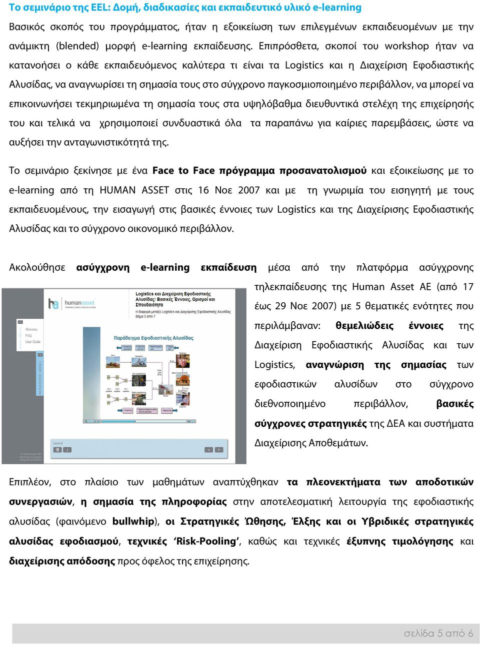 Επιπρόσθετα, σκοποί του workshop ήταν να κατανοήσει ο κάθε εκπαιδευόμενος καλύτερα τι είναι τα Logistics και η Διαχείριση Εφοδιαστικής Αλυσίδας, να αναγνωρίσει τη σημασία τους στο σύγχρονο