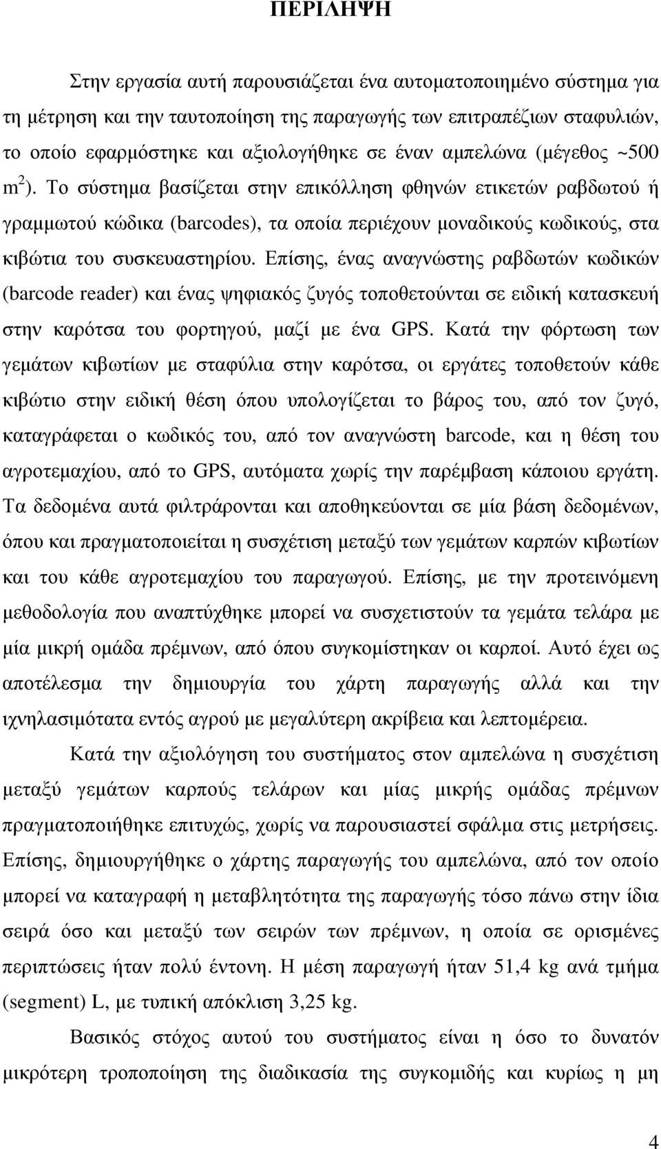 Επίσης, ένας αναγνώστης ραβδωτών κωδικών (barcode reader) και ένας ψηφιακός ζυγός τοποθετούνται σε ειδική κατασκευή στην καρότσα του φορτηγού, µαζί µε ένα GPS.