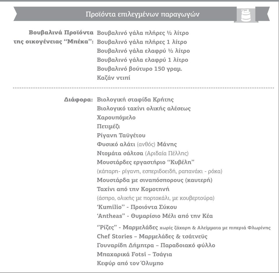 Κυβέλη (κάπαρη- ρίγανη, εσπεριδοειδή, ραπανάκι - ρόκα) Μουστάρδα με σιναπόσπορους (καυτερή) Ταχίνι από την Κομοτηνή (άσπρο, ολικής με πορτοκάλι, με κουβερτούρα) Kumilio - Προιόντα Σύκου Antheas -