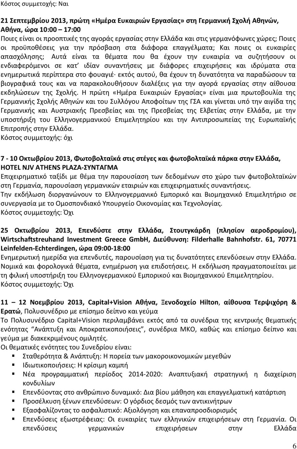 με διάφορες επιχειρήσεις και ιδρύματα στα ενημερωτικά περίπτερα στο φουαγιέ εκτός αυτού, θα έχουν τη δυνατότητα να παραδώσουν τα βιογραφικά τους και να παρακολουθήσουν διαλέξεις για την αγορά