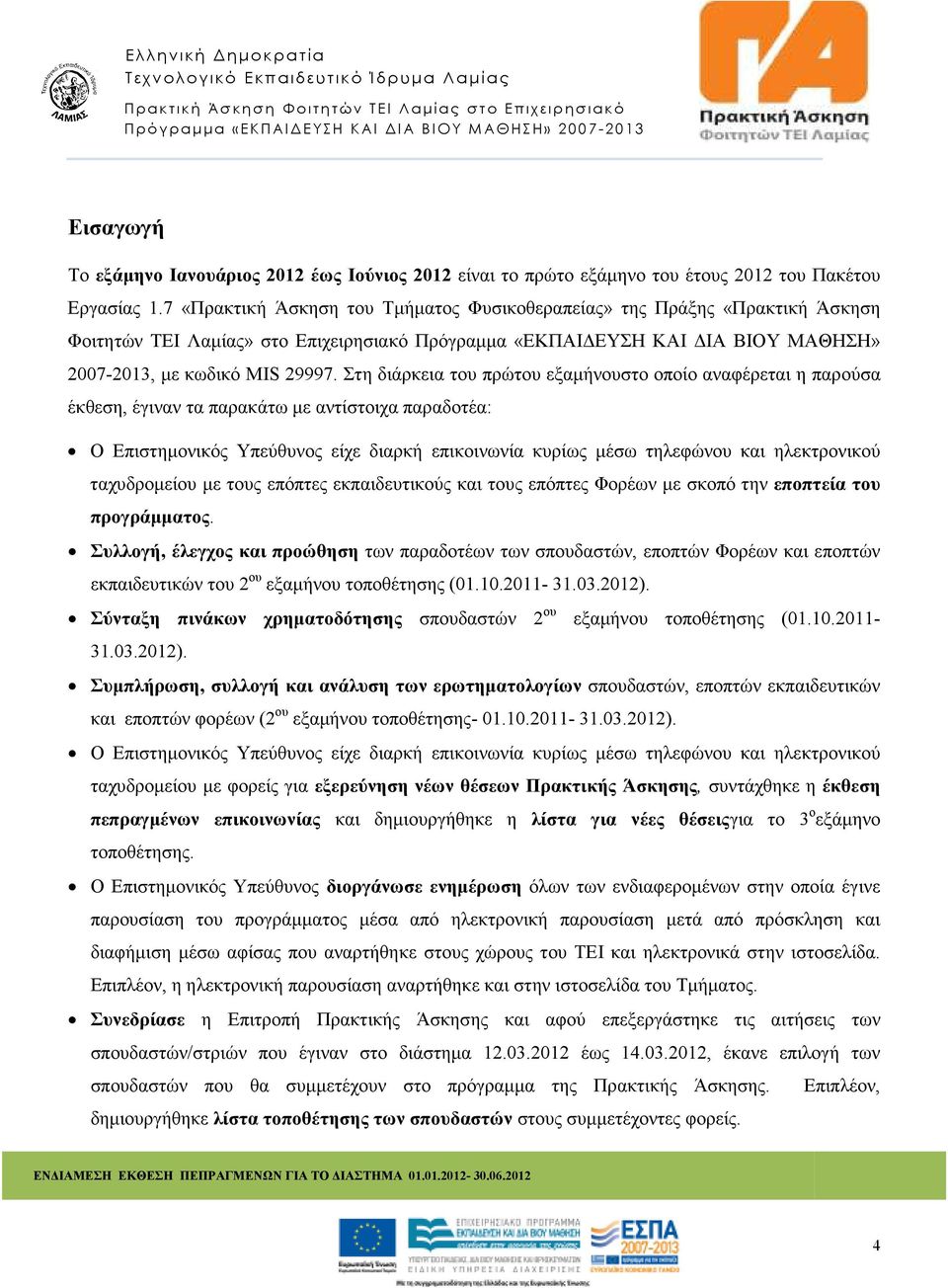 Στη διάρκεια του πρώτου εξαµήνουστο οποίο αναφέρεται η παρούσα έκθεση, έγιναν τα παρακάτω µε αντίστοιχα παραδοτέα: Ο Επιστηµονικός Υπεύθυνος είχε διαρκή επικοινωνία κυρίως µέσω τηλεφώνου και