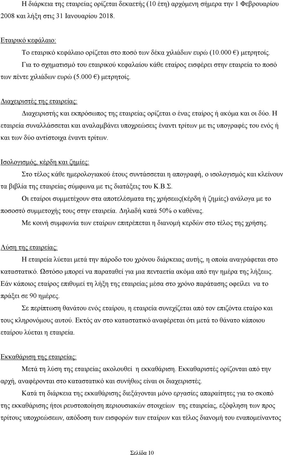 Για το σχηματισμό του εταιρικού κεφαλαίου κάθε εταίρος εισφέρει στην εταιρεία το ποσό των πέντε χιλιάδων ευρώ (5.000 ) μετρητοίς.