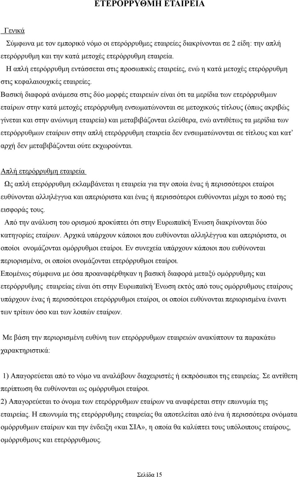 Βασική διαφορά ανάμεσα στις δύο μορφές εταιρειών είναι ότι τα μερίδια των ετερόρρυθμων εταίρων στην κατά μετοχές ετερόρρυθμη ενσωματώνονται σε μετοχικούς τίτλους (όπως ακριβώς γίνεται και στην