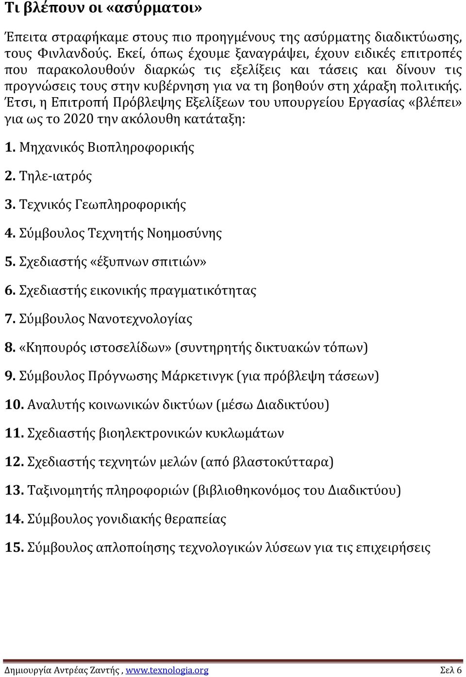 Έτσι, η Επιτροπή Πρόβλεψης Εξελίξεων του υπουργείου Εργασίας «βλέπει» για ως το 2020 την ακόλουθη κατάταξη: 1. Μηχανικός Βιοπληροφορικής 2. Τηλε ιατρός 3. Τεχνικός Γεωπληροφορικής 4.