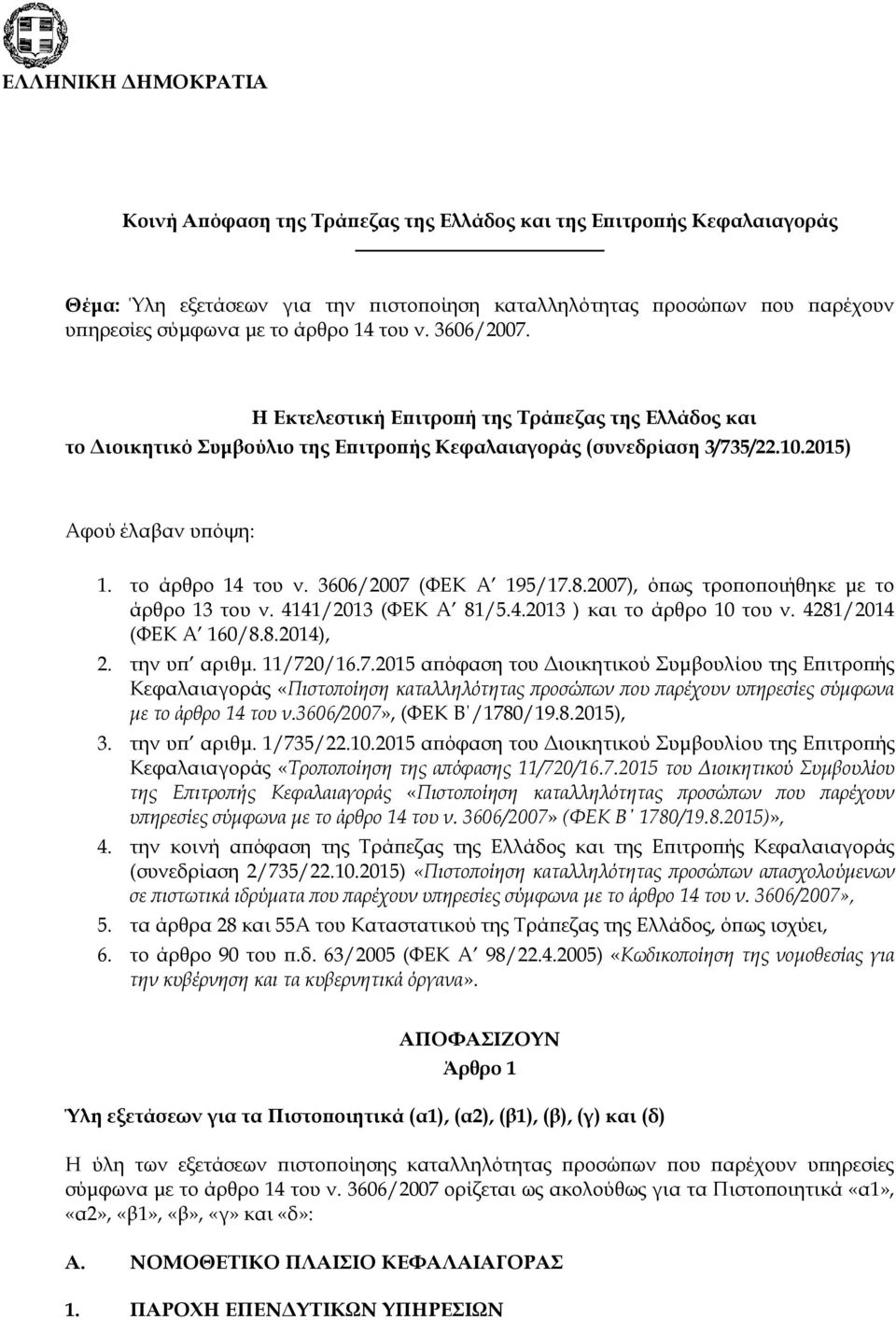 3606/2007 (ΦΕΚ Α 195/17.8.2007), όπως τροποποιήθηκε με το άρθρο 13 του ν. 4141/2013 (ΦΕΚ Α 81/5.4.2013 ) και το άρθρο 10 του ν. 4281/2014 (ΦΕΚ Α 160/8.8.2014), 2. την υπ αριθμ. 11/720/16.7.2015 απόφαση του Διοικητικού Συμβουλίου της Επιτροπής Κεφαλαιαγοράς «Πιστοποίηση καταλληλότητας προσώπων που παρέχουν υπηρεσίες σύμφωνα με το άρθρο 14 του ν.