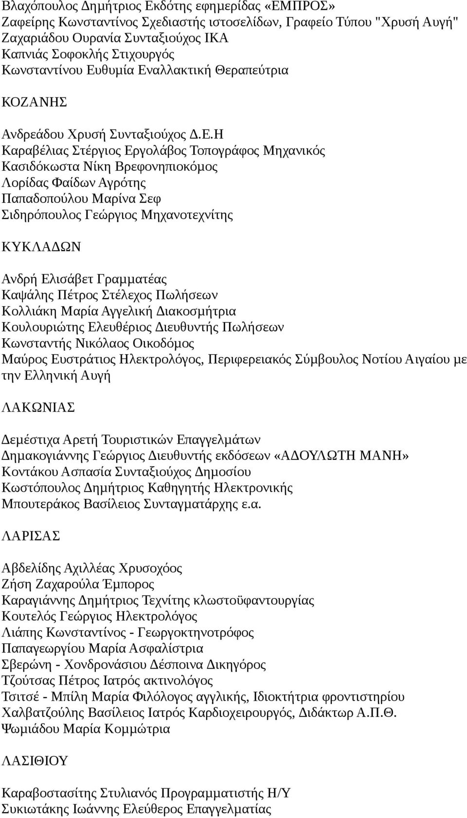 Σεφ Σιδηρόπουλος Γεώργιος Μηχανοτεχνίτης ΚΥΚΛΑ ΩΝ Ανδρή Ελισάβετ Γραµµατέας Καψάλης Πέτρος Στέλεχος Πωλήσεων Κολλιάκη Μαρία Αγγελική ιακοσµήτρια Κουλουριώτης Ελευθέριος ιευθυντής Πωλήσεων Κωνσταντής