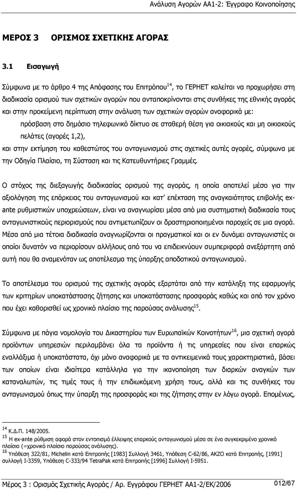 στην προκείµενη περίπτωση στην ανάλυση των σχετικών αγορών αναφορικά µε: πρόσβαση στο δηµόσιο τηλεφωνικό δίκτυο σε σταθερή θέση για οικιακούς και µη οικιακούς πελάτες (αγορές 1,2), και στην εκτίµηση