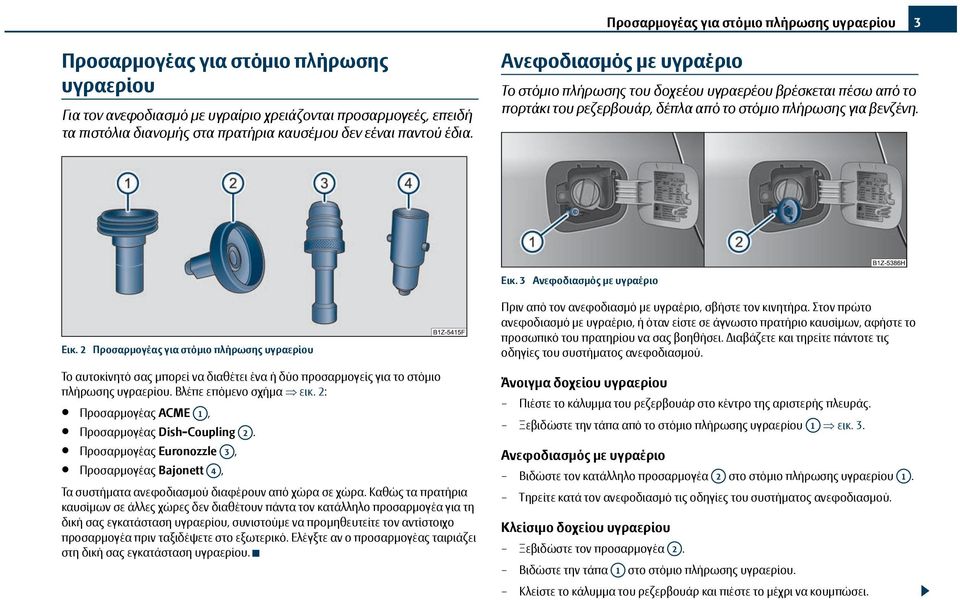 3 Ανεφοδιασμός με υγραέριο Εικ. 2 Προσαρμογέας για στόμιο πλήρωσης υγραερίου Το αυτοκίνητό σας μπορεί να διαθέτει ένα ή δύο προσαρμογείς για το στόμιο πλήρωσης υγραερίου. Βλέπε επόμενο σχήμα εικ.