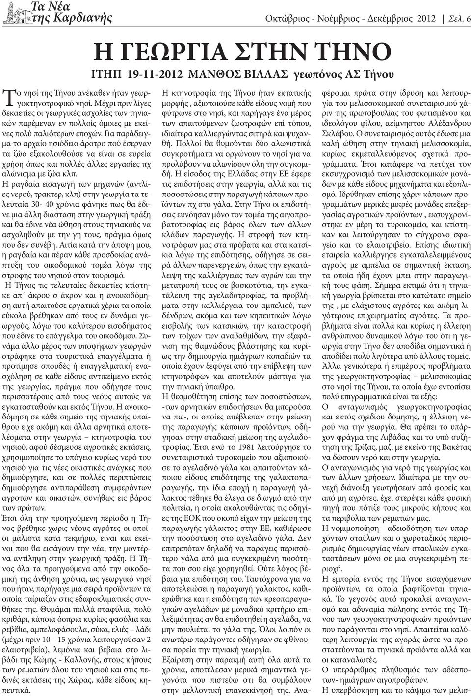 Η ραγδαία εισαγωγή των μηχανών (αντλίες νερού, τρακτερ, κλπ) στην γεωργία τα τελευταία 30-40 χρόνια φάνηκε πως θα έδινε μια άλλη διάσταση στην γεωργική πράξη και θα έδινε νέα ώθηση στους τηνιακούς να