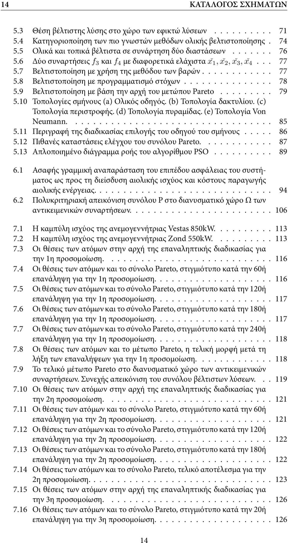 7 Βελτιστοποίηση με χρήση της μεθόδου των βαρών............ 77 5.8 Βελτιστοποίηση με προγραμματισμό στόχων............... 78 5.9 Βελτιστοποίηση με βάση την αρχή του μετώπου Pareto......... 79 5.