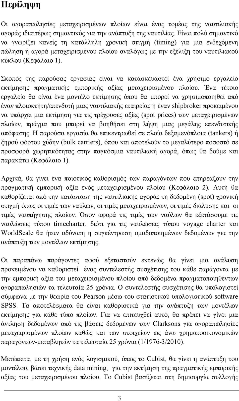 Σκοπός της παρούσας εργασίας είναι να κατασκευαστεί ένα χρήσιμο εργαλείο εκτίμησης πραγματικής εμπορικής αξίας μεταχειρισμένου πλοίου.