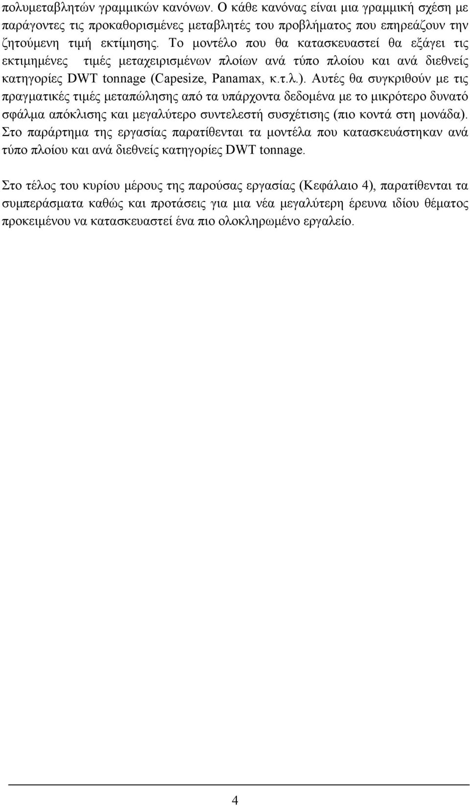 Αυτές θα συγκριθούν με τις πραγματικές τιμές μεταπώλησης από τα υπάρχοντα δεδομένα με το μικρότερο δυνατό σφάλμα απόκλισης και μεγαλύτερο συντελεστή συσχέτισης (πιο κοντά στη μονάδα).