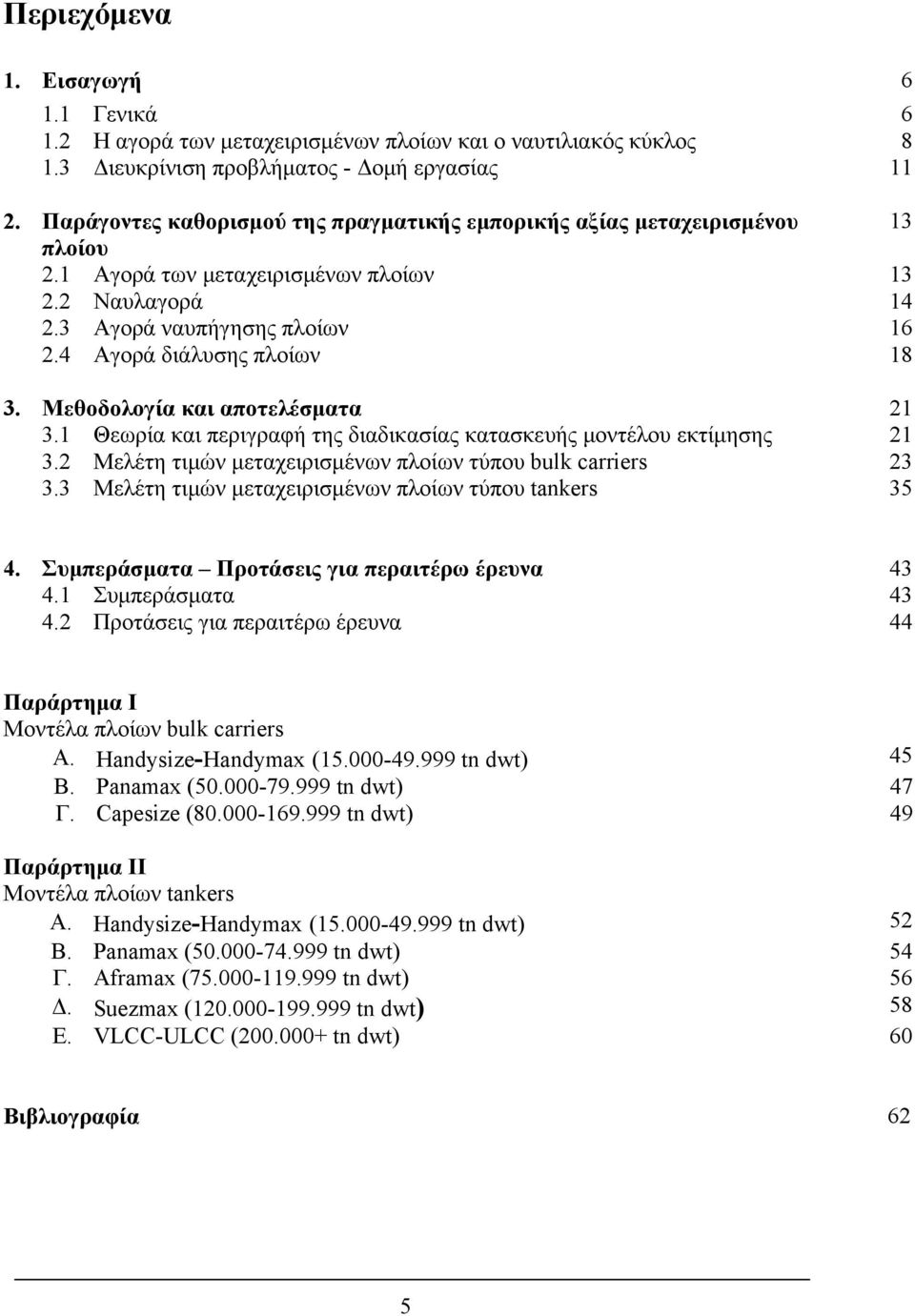 Μεθοδολογία και αποτελέσματα 21 3.1 Θεωρία και περιγραφή της διαδικασίας κατασκευής μοντέλου εκτίμησης 21 3.2 Μελέτη τιμών μεταχειρισμένων πλοίων τύπου bulk carriers 23 3.