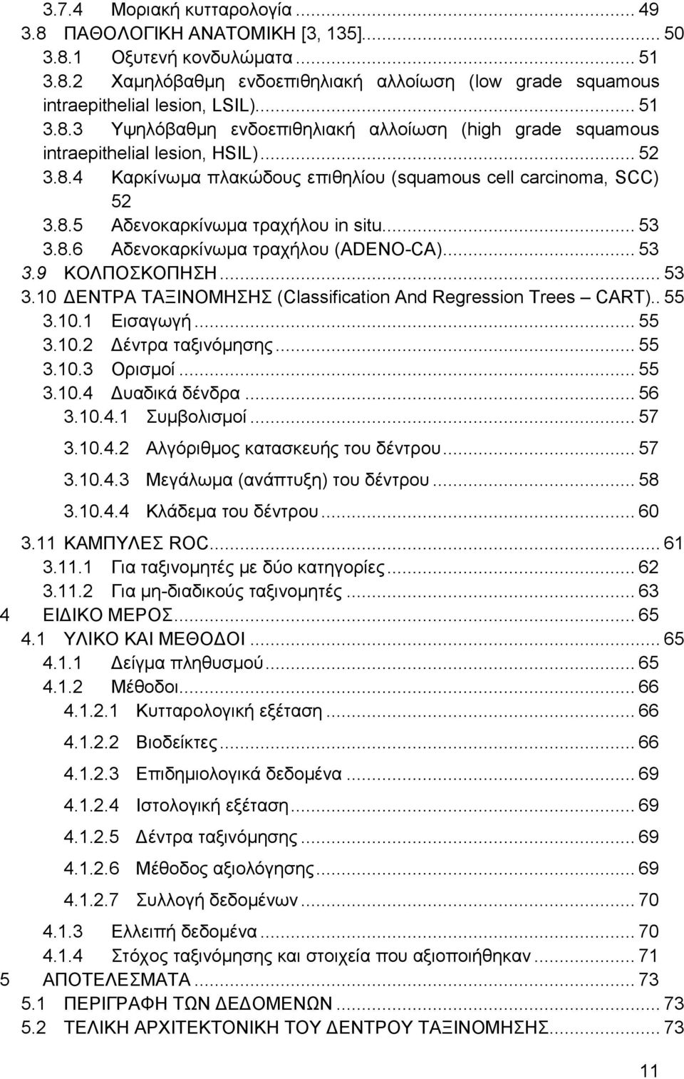 .. 53 3.8.6 Αδενοκαρκίνωμα τραχήλου (ADENO-CA)... 53 3.9 ΚΟΛΠΟΣΚΟΠΗΣΗ... 53 3.10 ΔΕΝΤΡΑ ΤΑΞΙΝΟΜΗΣΗΣ (Classification And Regression Trees CART).. 55 3.10.1 Εισαγωγή... 55 3.10.2 Δέντρα ταξινόμησης.