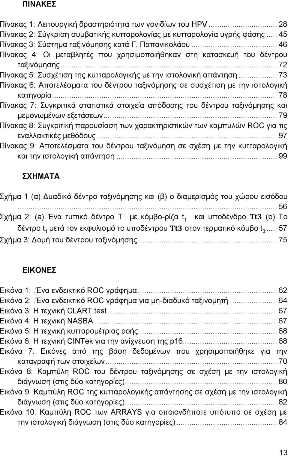 .. 73 Πίνακας 6: Αποτελέσματα του δέντρου ταξινόμησης σε συσχέτιση με την ιστολογική κατηγορία... 78 Πίνακας 7: Συγκριτικά στατιστικά στοιχεία απόδοσης του δέντρου ταξινόμησης και μεμονωμένων εξετάσεων.