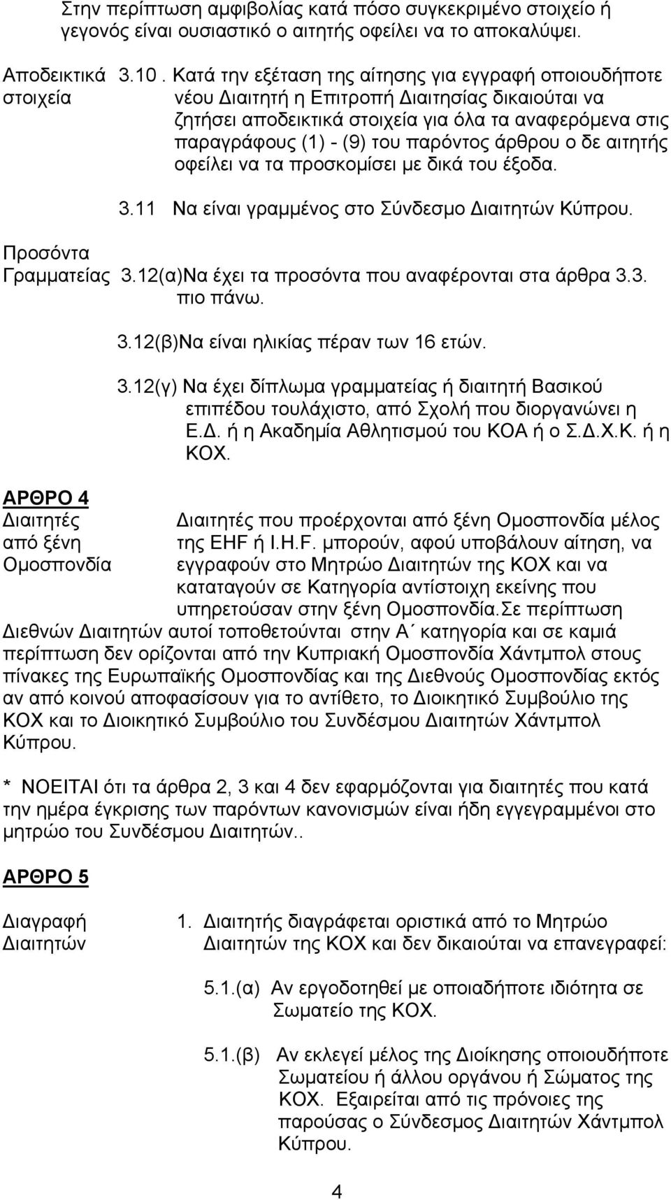 παρόντος άρθρου ο δε αιτητής οφείλει να τα προσκομίσει με δικά του έξοδα. 3.11 Να είναι γραμμένος στο Σύνδεσμο Διαιτητών Κύπρου. Προσόντα Γραμματείας 3.