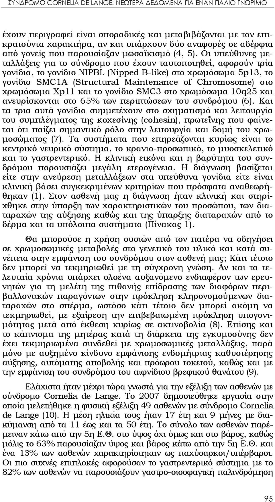 Οι υπεύθυνες μεταλλάξεις για το σύνδρομο που έχουν ταυτοποιηθεί, αφορούν τρία γονίδια, το γονίδιο NIPBL (Nipped B-like) στο χρωμόσωμα 5p13, το γονίδιο SMC1A (Structural Maintenance of Chromosome) στο