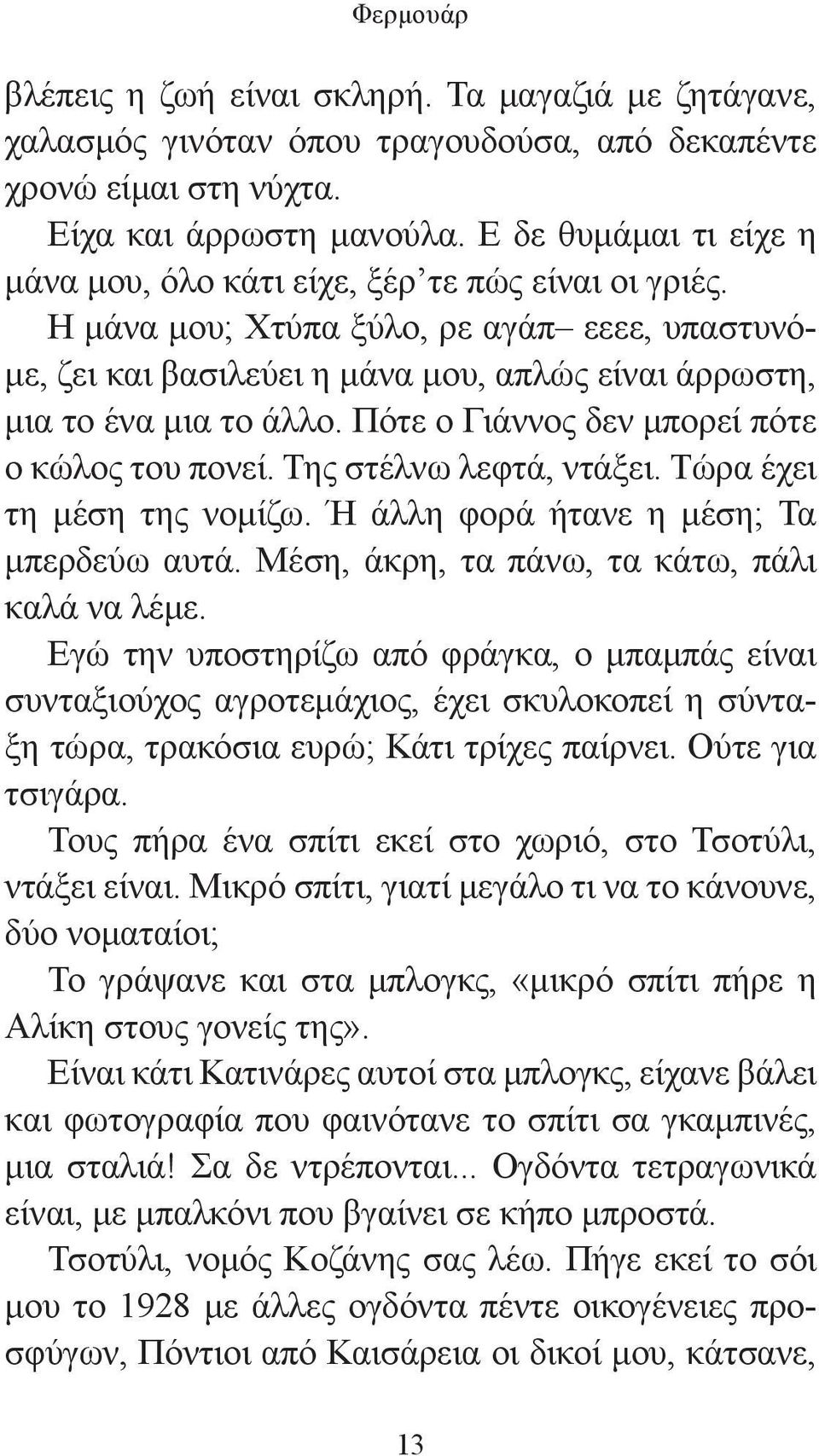 Πότε ο Γιάννος δεν μπορεί πότε ο κώλος του πονεί. Της στέλνω λεφτά, ντάξει. Τώρα έχει τη μέση της νομίζω. Ή άλλη φορά ήτανε η μέση; Τα μπερδεύω αυτά. Μέση, άκρη, τα πάνω, τα κάτω, πάλι καλά να λέμε.