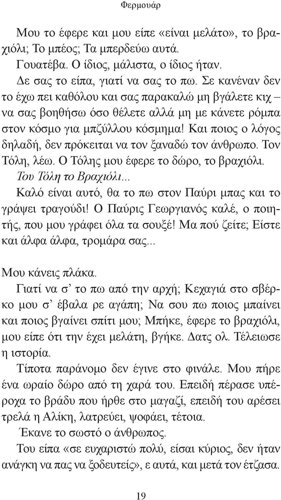 Και ποιος ο λόγος δηλαδή, δεν πρόκειται να τον ξαναδώ τον άνθρωπο. Τον Τόλη, λέω. Ο Τόλης μου έφερε το δώρο, το βραχιόλι. Του Τόλη το Βραχιόλι.