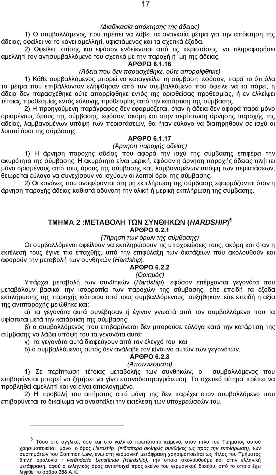 16 (Άδεια που δεν παρασχέθηκε, ούτε απορρίφθηκε) 1) Κάθε συμβαλλόμενος μπορεί να καταγγείλει τη σύμβαση, εφόσον, παρά το ότι όλα τα μέτρα που επιβάλλονταν ελήφθησαν από τον συμβαλλόμενο που όφειλε να