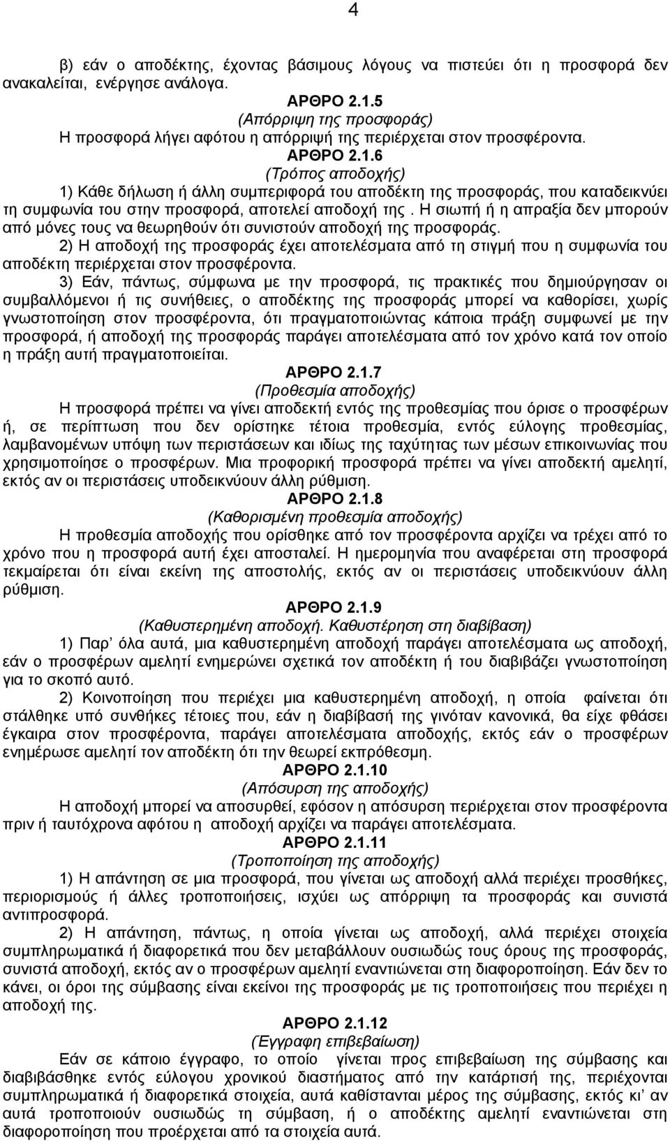 6 (Τρόπος αποδοχής) 1) Κάθε δήλωση ή άλλη συμπεριφορά του αποδέκτη της προσφοράς, που καταδεικνύει τη συμφωνία του στην προσφορά, αποτελεί αποδοχή της.