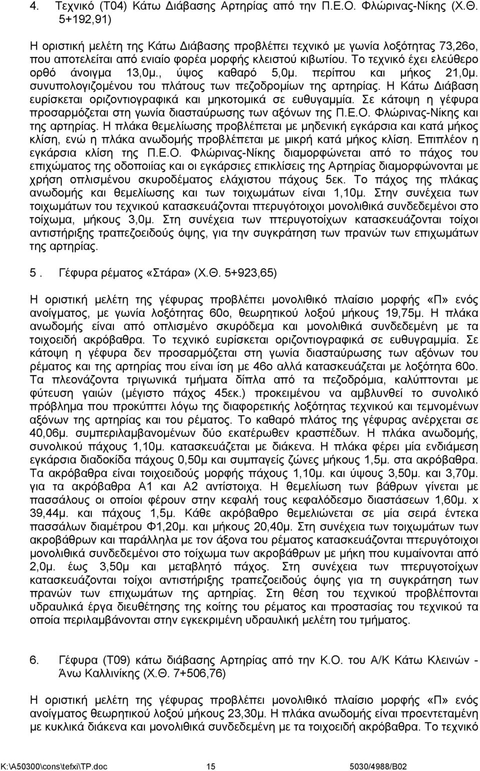 , ύψος καθαρό 5,0μ. περίπου και μήκος 21,0μ. συνυπολογιζομένου του πλάτους των πεζοδρομίων της αρτηρίας. H Κάτω ιάβαση ευρίσκεται οριζοντιογραφικά και μηκοτομικά σε ευθυγαμμία.