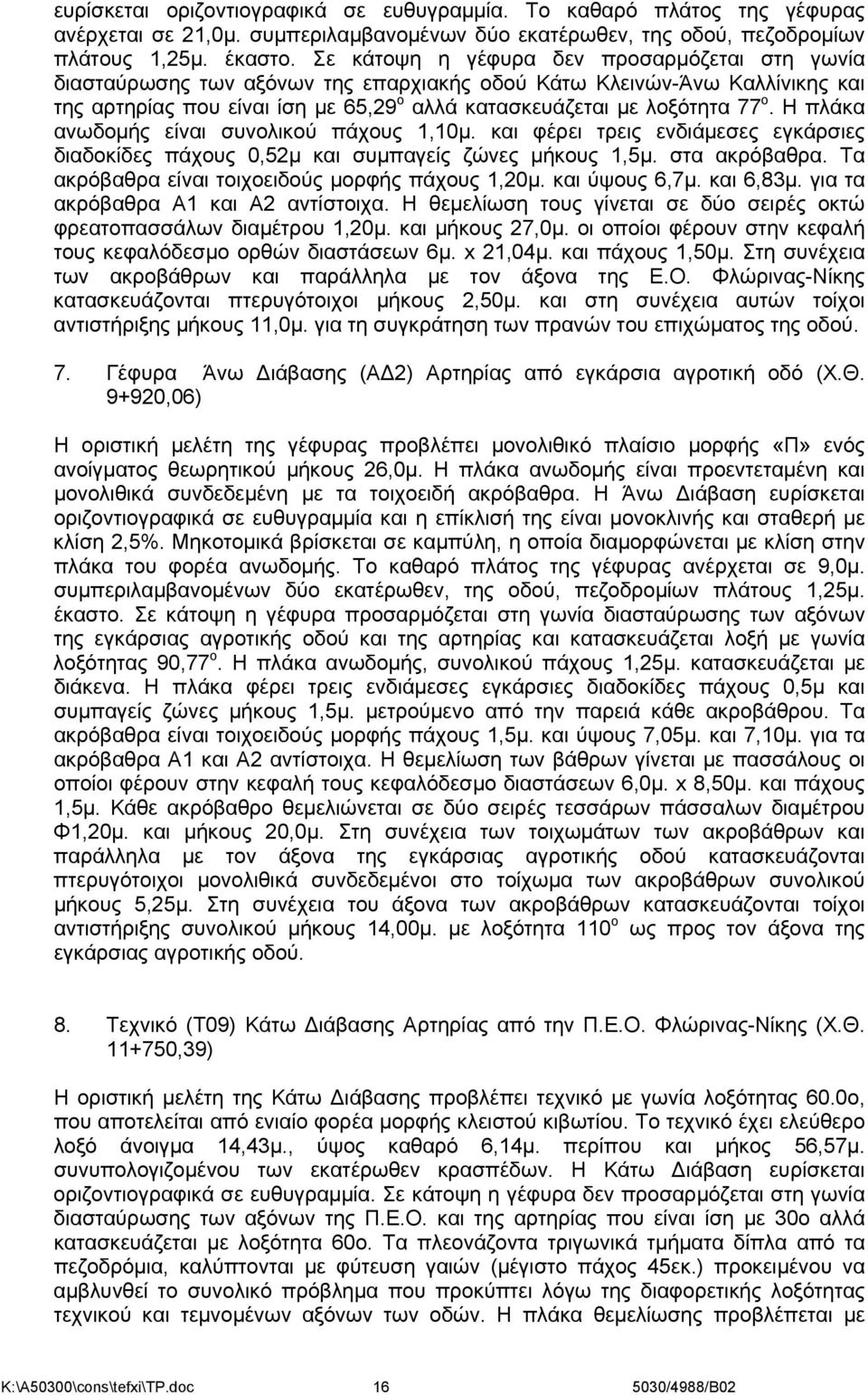 Η πλάκα ανωδομής είναι συνολικού πάχους 1,10μ. και φέρει τρεις ενδιάμεσες εγκάρσιες διαδοκίδες πάχους 0,52μ και συμπαγείς ζώνες μήκους 1,5μ. στα ακρόβαθρα.