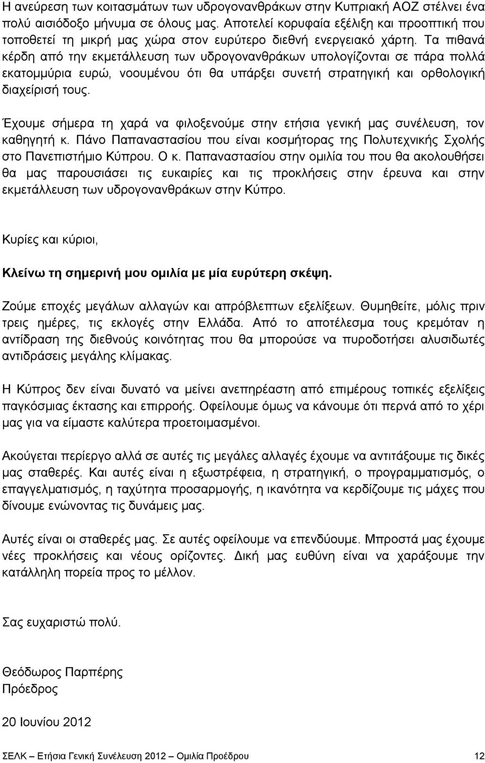 Τα πιθανά κέρδη από την εκμετάλλευση των υδρογονανθράκων υπολογίζονται σε πάρα πολλά εκατομμύρια ευρώ, νοουμένου ότι θα υπάρξει συνετή στρατηγική και ορθολογική διαχείρισή τους.