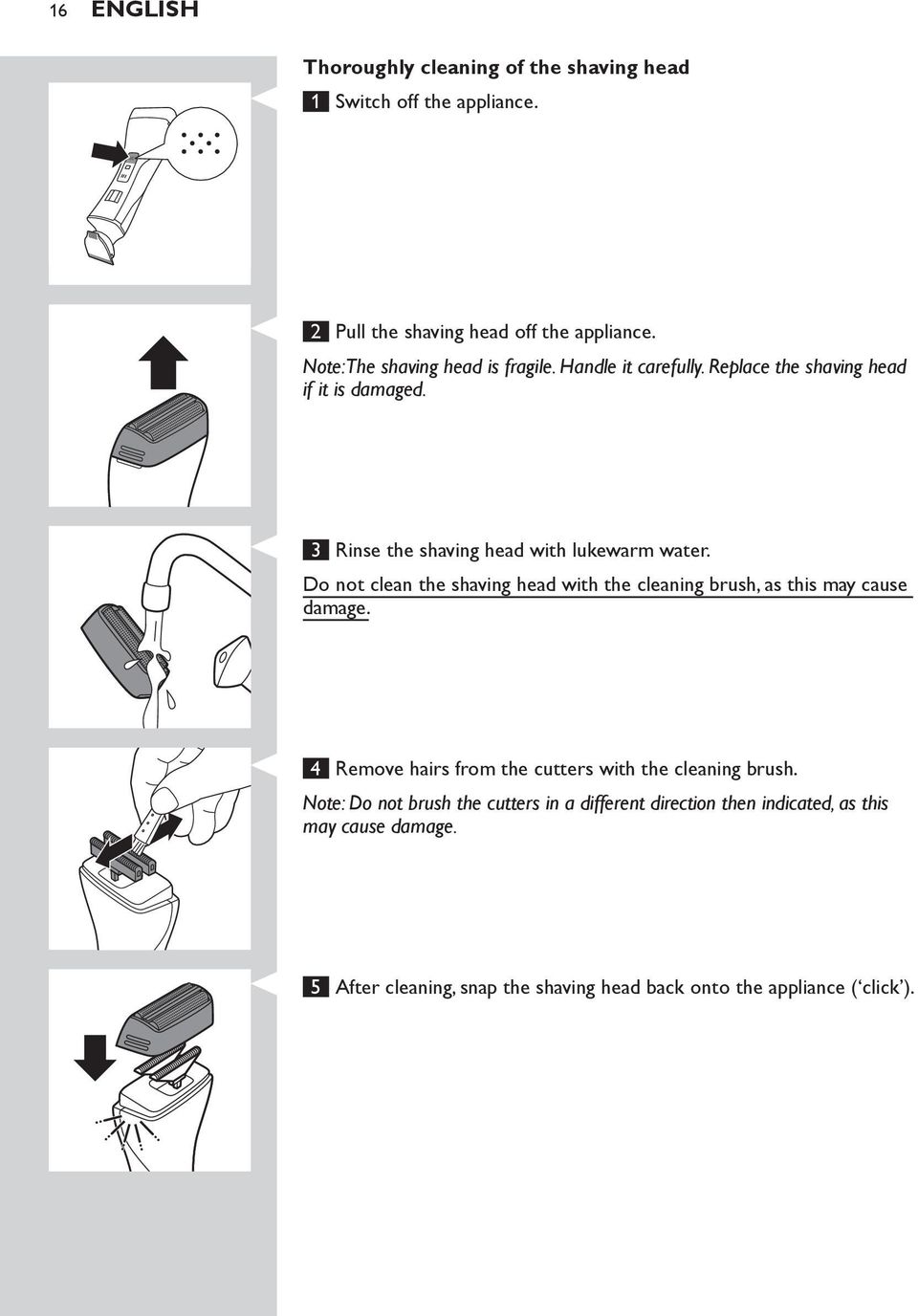 Do not clean the shaving head with the cleaning brush, as this may cause damage. 4 Remove hairs from the cutters with the cleaning brush.