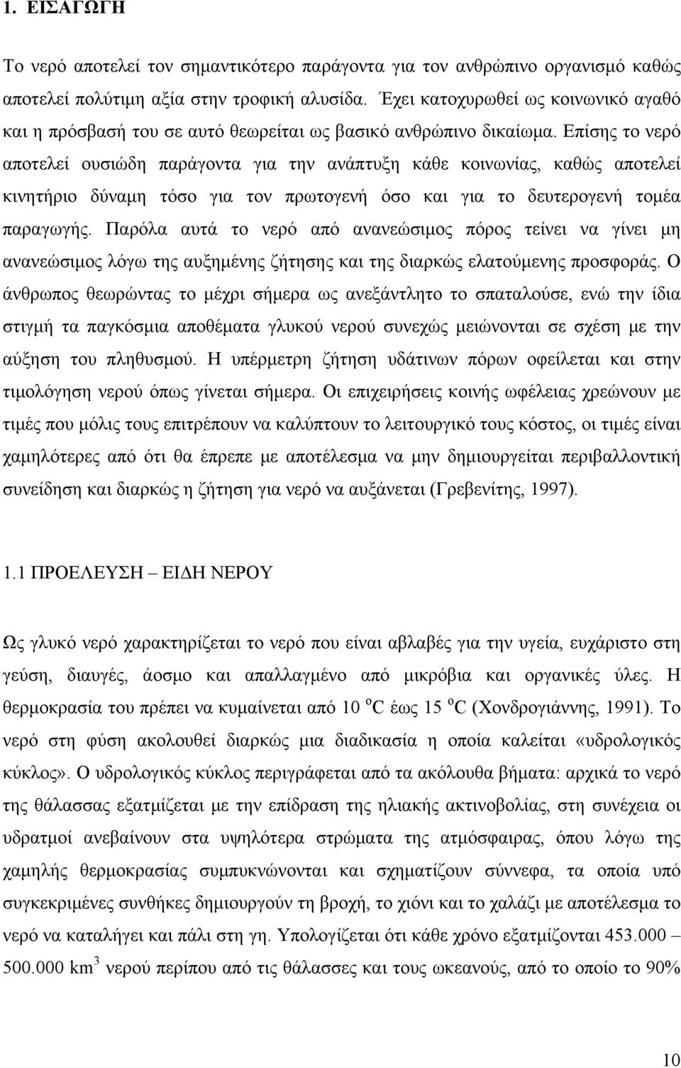 Επίσης το νερό αποτελεί ουσιώδη παράγοντα για την ανάπτυξη κάθε κοινωνίας, καθώς αποτελεί κινητήριο δύναμη τόσο για τον πρωτογενή όσο και για το δευτερογενή τομέα παραγωγής.