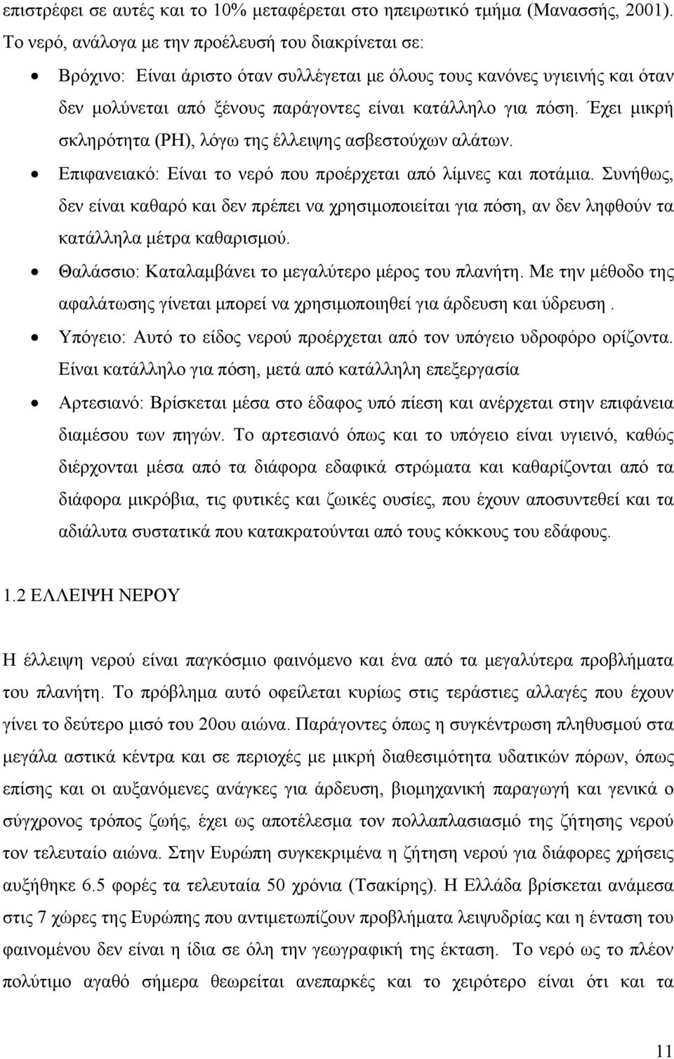 Έχει μικρή σκληρότητα (ΡH), λόγω της έλλειψης ασβεστούχων αλάτων. Επιφανειακό: Είναι το νερό που προέρχεται από λίμνες και ποτάμια.