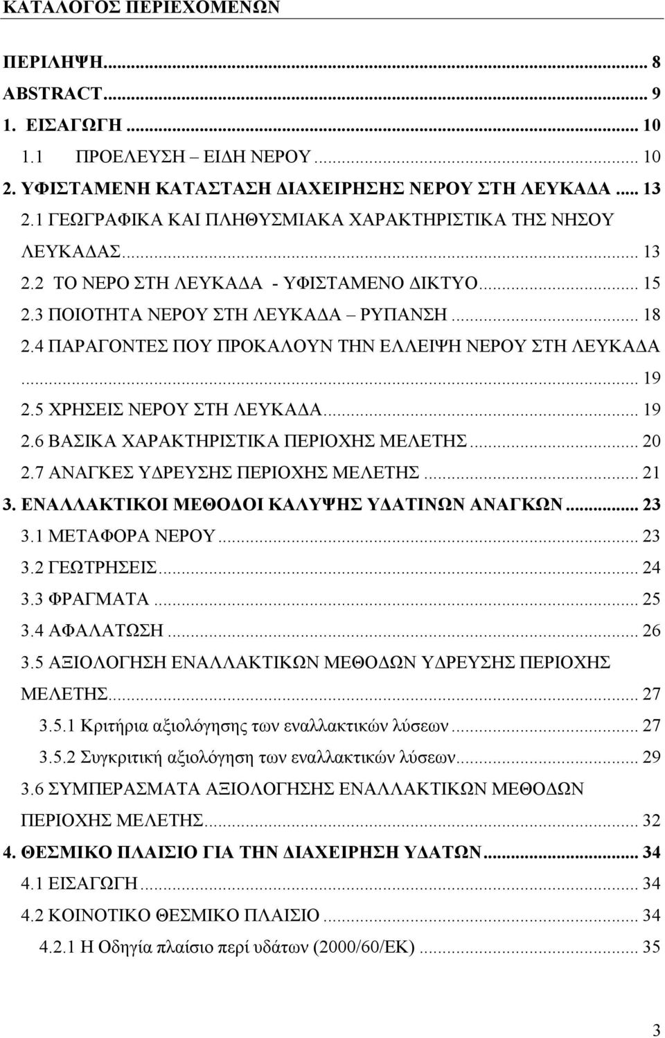 4 ΠΑΡΑΓΟΝΤΕΣ ΠΟΥ ΠΡΟΚΑΛΟΥΝ ΤΗΝ ΕΛΛΕΙΨΗ ΝΕΡΟΥ ΣΤΗ ΛΕΥΚΑΔΑ... 19 2.5 ΧΡΗΣΕΙΣ ΝΕΡΟΥ ΣΤΗ ΛΕΥΚΑΔΑ... 19 2.6 ΒΑΣΙΚΑ ΧΑΡΑΚΤΗΡΙΣΤΙΚΑ ΠΕΡΙΟΧΗΣ ΜΕΛΕΤΗΣ... 20 2.7 ΑΝΑΓΚΕΣ ΥΔΡΕΥΣΗΣ ΠΕΡΙΟΧΗΣ ΜΕΛΕΤΗΣ... 21 3.