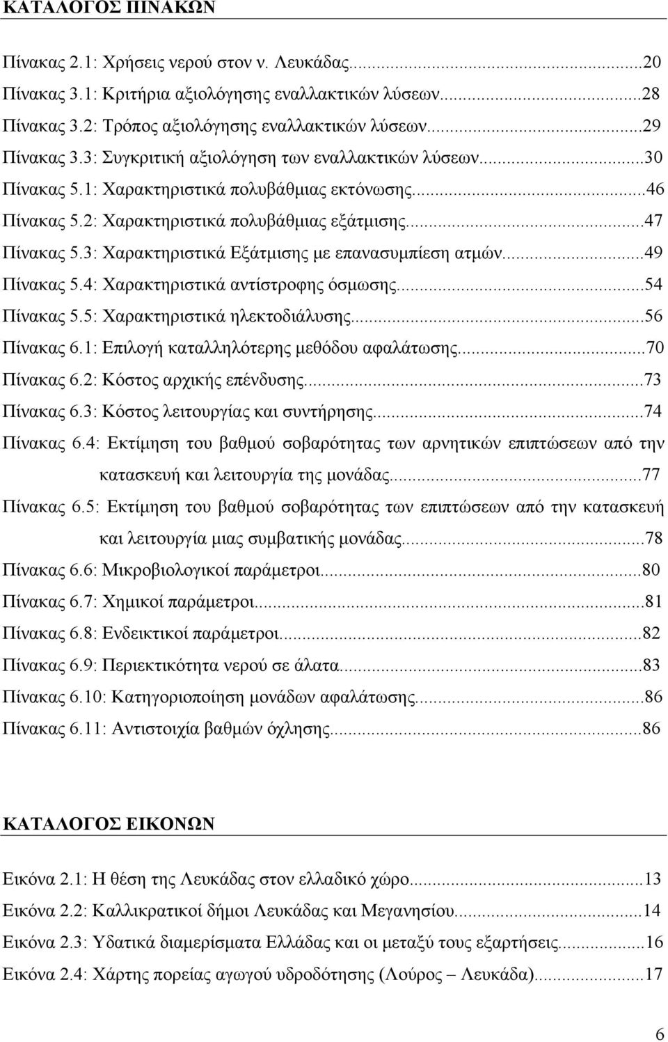 3: Χαρακτηριστικά Εξάτμισης με επανασυμπίεση ατμών...49 Πίνακας 5.4: Χαρακτηριστικά αντίστροφης όσμωσης...54 Πίνακας 5.5: Χαρακτηριστικά ηλεκτοδιάλυσης...56 Πίνακας 6.