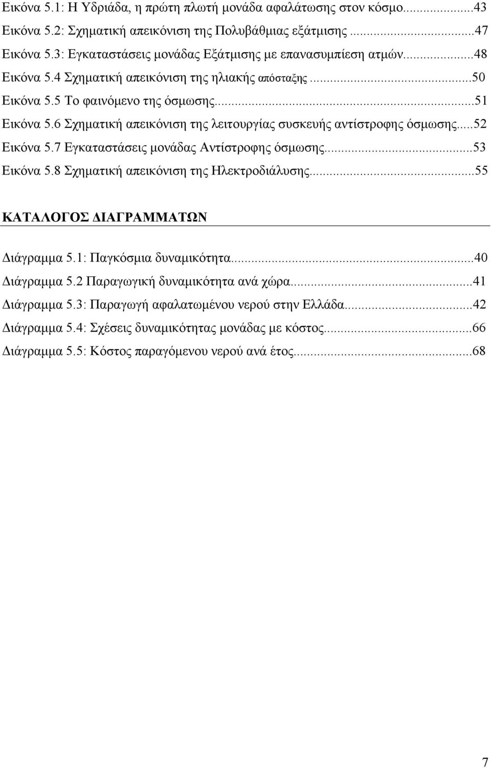 6 Σχηματική απεικόνιση της λειτουργίας συσκευής αντίστροφης όσμωσης...52 Εικόνα 5.7 Εγκαταστάσεις μονάδας Αντίστροφης όσμωσης...53 Εικόνα 5.8 Σχηματική απεικόνιση της Ηλεκτροδιάλυσης.