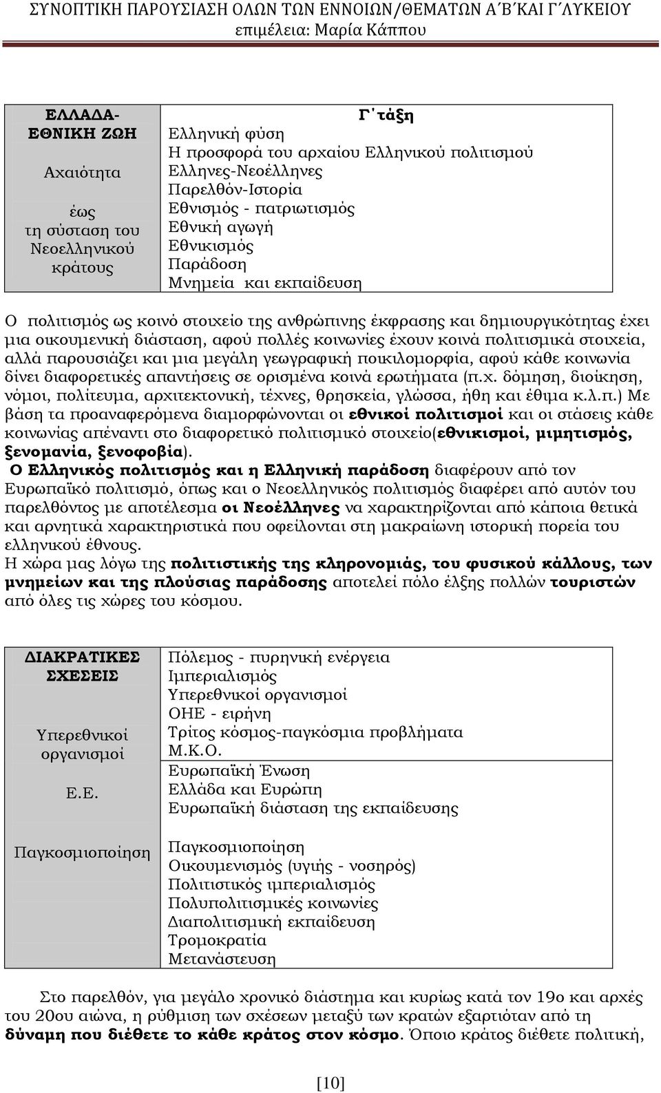 μια οικουμενική διάσταση, αφού πολλές κοινωνίες έχουν κοινά πολιτισμικά στοιχεία, αλλά παρουσιάζει και μια μεγάλη γεωγραφική ποικιλομορφία, αφού κάθε κοινωνία δίνει διαφορετικές απαντήσεις σε