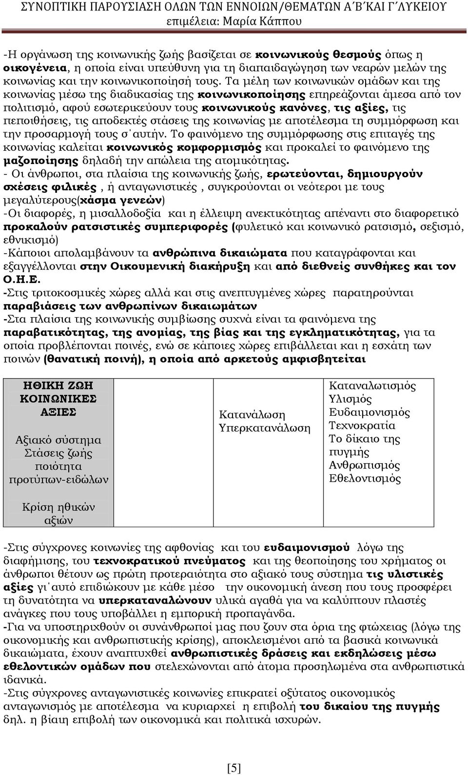 Τα μέλη των κοινωνικών ομάδων και της κοινωνίας μέσω της διαδικασίας της κοινωνικοποίησης επηρεάζονται άμεσα από τον πολιτισμό, αφού εσωτερικεύουν τους κοινωνικούς κανόνες, τις αξίες, τις