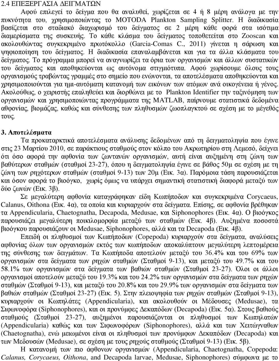 Το κάθε κλάσμα του δείγματος τοποθετείται στο Zooscan και ακολουθώντας συγκεκριμένο πρωτόκολλο (Garcia-Comas C., 11) γίνεται η σάρωση και ψηφιοποίηση του δείγματος.