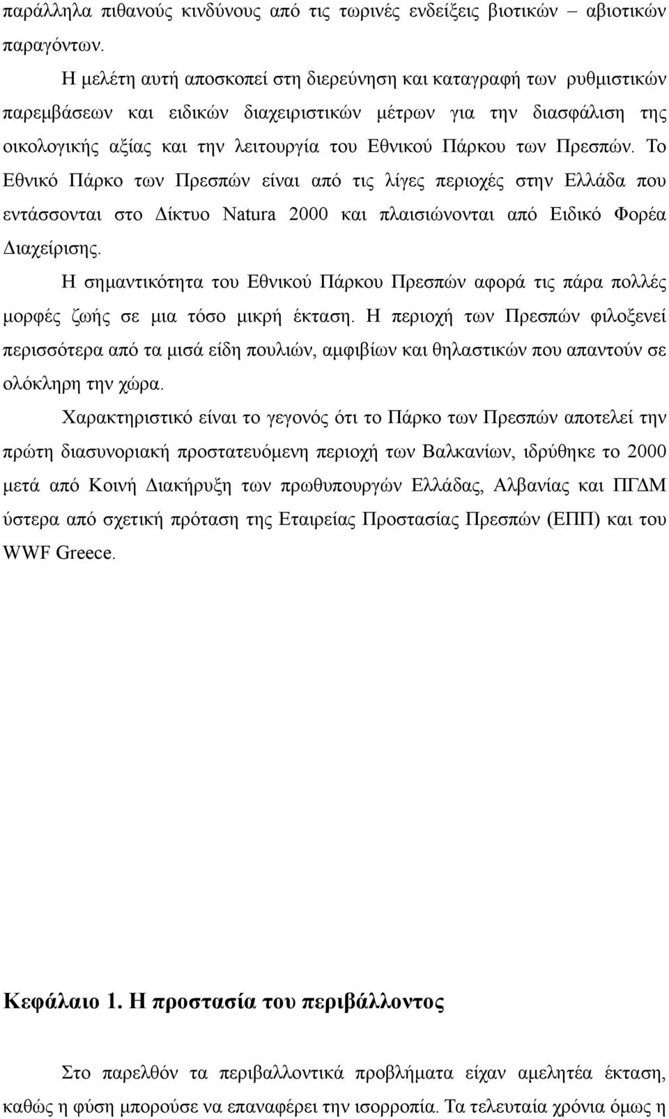 Πρεσπών. Το Εθνικό Πάρκο των Πρεσπών είναι από τις λίγες περιοχές στην Ελλάδα που εντάσσονται στο Δίκτυο Νatura 2000 και πλαισιώνονται από Ειδικό Φορέα Διαχείρισης.