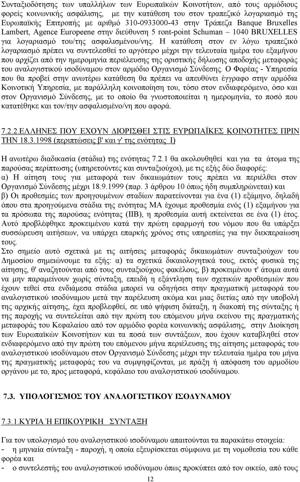 Η κατάθεση στον εν λόγω τραπεζικό λογαριασμό πρέπει να συντελεσθεί το αργότερο μέχρι την τελευταία ημέρα του εξαμήνου που αρχίζει από την ημερομηνία περιέλευσης της οριστικής δήλωσης αποδοχής