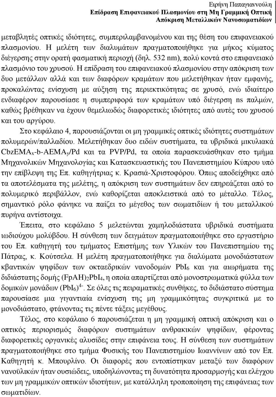 Η επίδραση του επιφανειακού πλασμονίου στην απόκριση των δυο μετάλλων αλλά και των διαφόρων κραμάτων που μελετήθηκαν ήταν εμφανής, προκαλώντας ενίσχυση με αύξηση της περιεκτικότητας σε χρυσό, ενώ