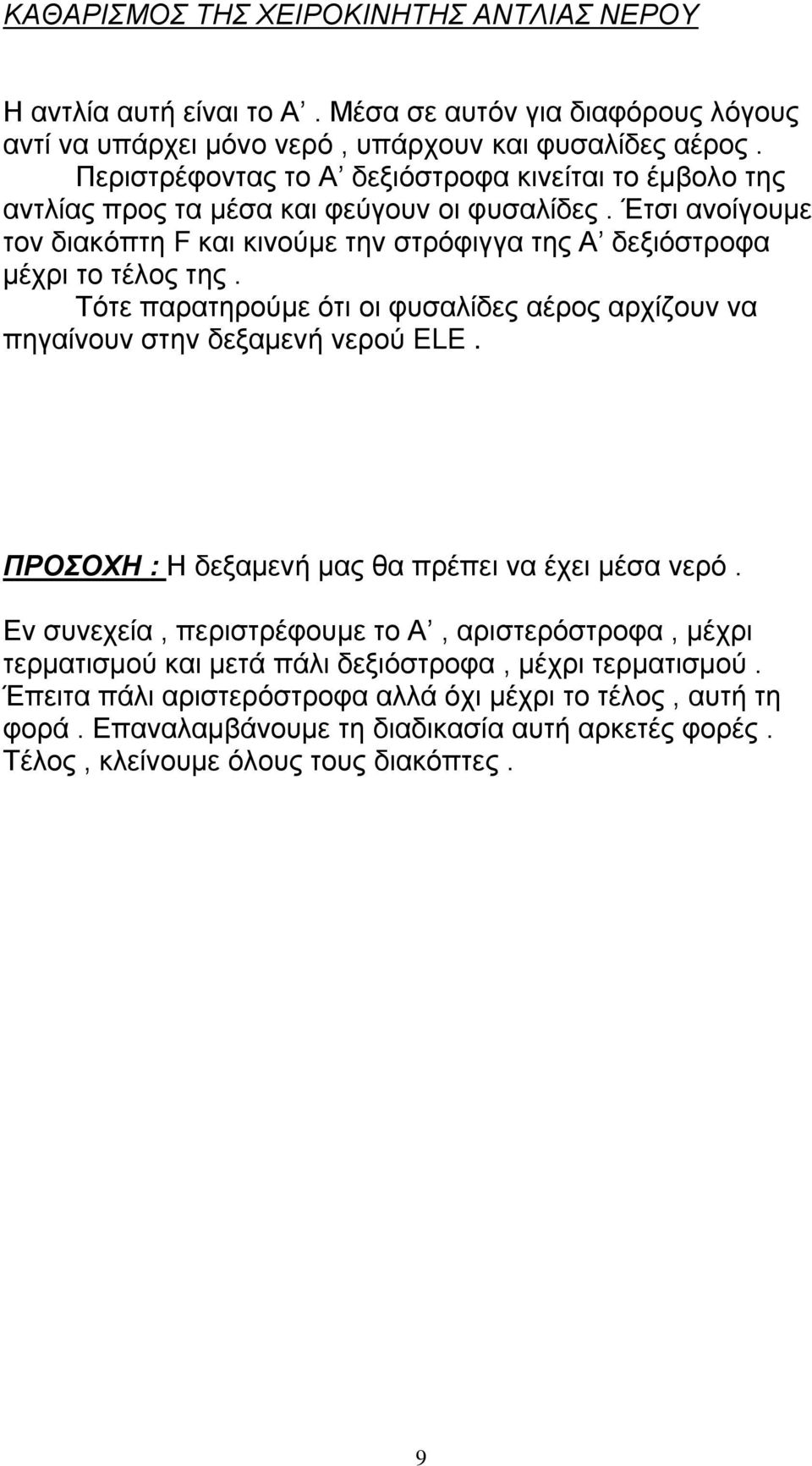 Έτσι ανοίγουμε τον διακόπτη F και κινούμε την στρόφιγγα της Α δεξιόστροφα μέχρι το τέλος της. Τότε παρατηρούμε ότι οι φυσαλίδες αέρος αρχίζουν να πηγαίνουν στην δεξαμενή νερού ELE.