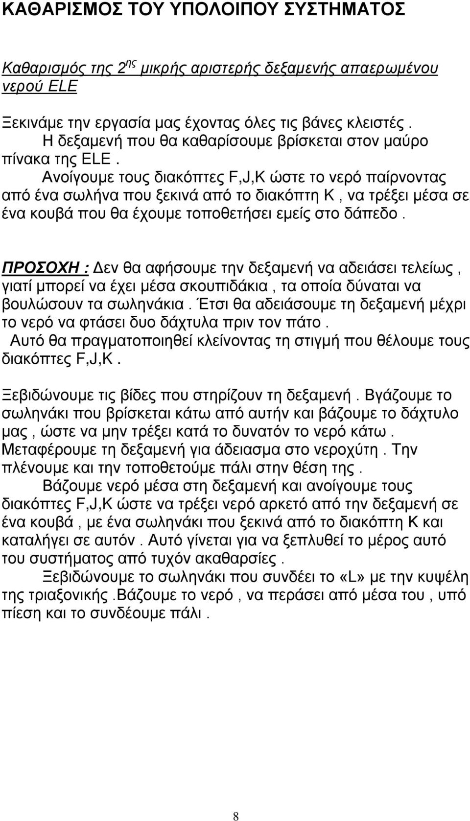 Ανοίγουμε τους διακόπτες F,J,K ώστε το νερό παίρνοντας από ένα σωλήνα που ξεκινά από το διακόπτη K, να τρέξει μέσα σε ένα κουβά που θα έχουμε τοποθετήσει εμείς στο δάπεδο.