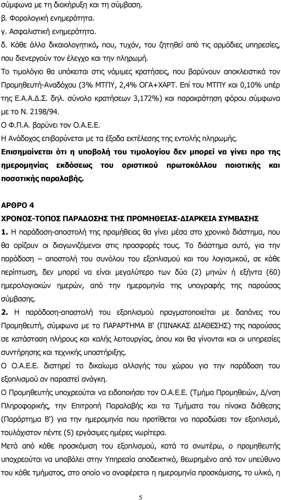 σύνολο κρατήσεων 3,172%) και παρακράτηση φόρου σύμφωνα με το Ν. 2198/94. Ο Φ.Π.Α. βαρύνει τον Ο.Α.Ε.Ε. Η Ανάδοχος επιβαρύνεται με τα έξοδα εκτέλεσης της εντολής πληρωμής.