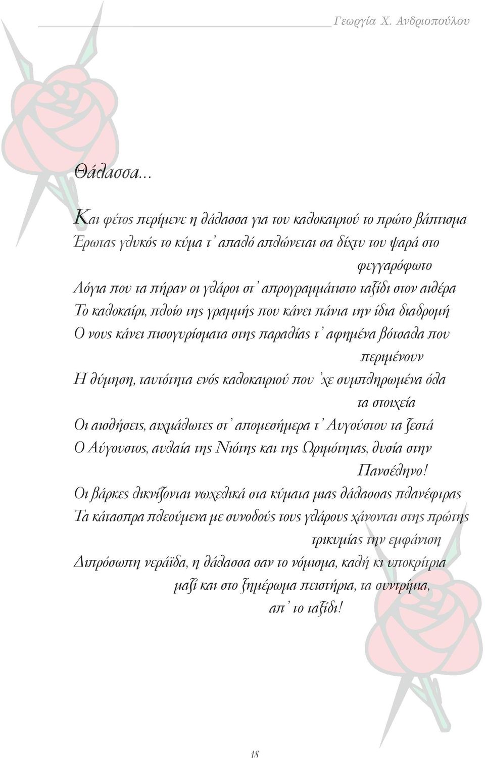 απρογραμμάτιστο ταξίδι στον αιθέρα Το καλοκαίρι, πλοίο της γραμμής που κάνει πάντα την ίδια διαδρομή Ο νους κάνει πισογυρίσματα στης παραλίας τ αφημένα βότσαλα που περιμένουν Η θύμηση, ταυτότητα ενός