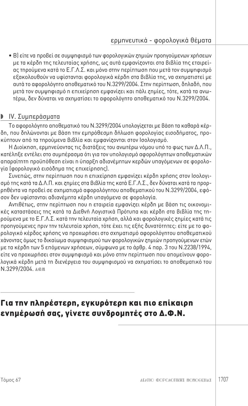 Στην περίπτωση, δηλαδή, που μετά τον συμψηφισμό η επιχείρηση εμφανίζει και πάλι ζημίες, τότε, κατά τα ανωτέρω, δεν δύναται να σχηματίσει το αφορολόγητο αποθεματικό του Ν.3299/2004. IV.